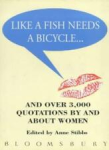 Like a Fish Needs a Bicycle and Over 3000 Quotations by and About Women By Anne Review